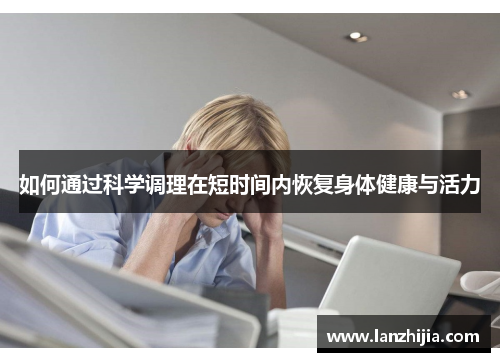 如何通过科学调理在短时间内恢复身体健康与活力