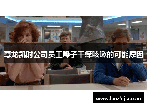 尊龙凯时公司员工嗓子干痒咳嗽的可能原因